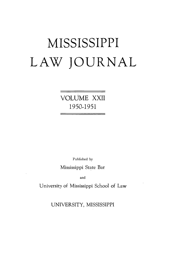 handle is hein.journals/mislj22 and id is 1 raw text is: MISSISSIPPILAW JOURNALVOLUME XXII1950-1951Published byMississippi State BarandUniversity of Mississippi School of LawUNIVERSITY, MISSISSIPPI
