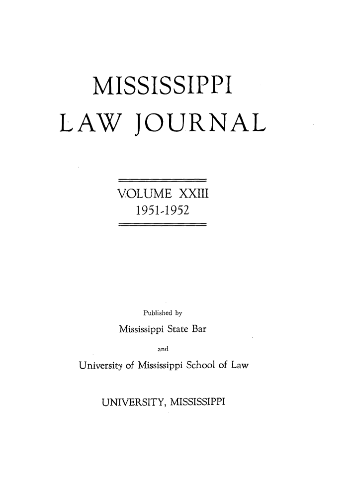 handle is hein.journals/mislj23 and id is 1 raw text is: MISSISSIPPILAW JOURNALVOLUME XXIII1951.1952Published byMississippi State BarandUniversity of Mississippi School of LawUNIVERSITY, MISSISSIPPI