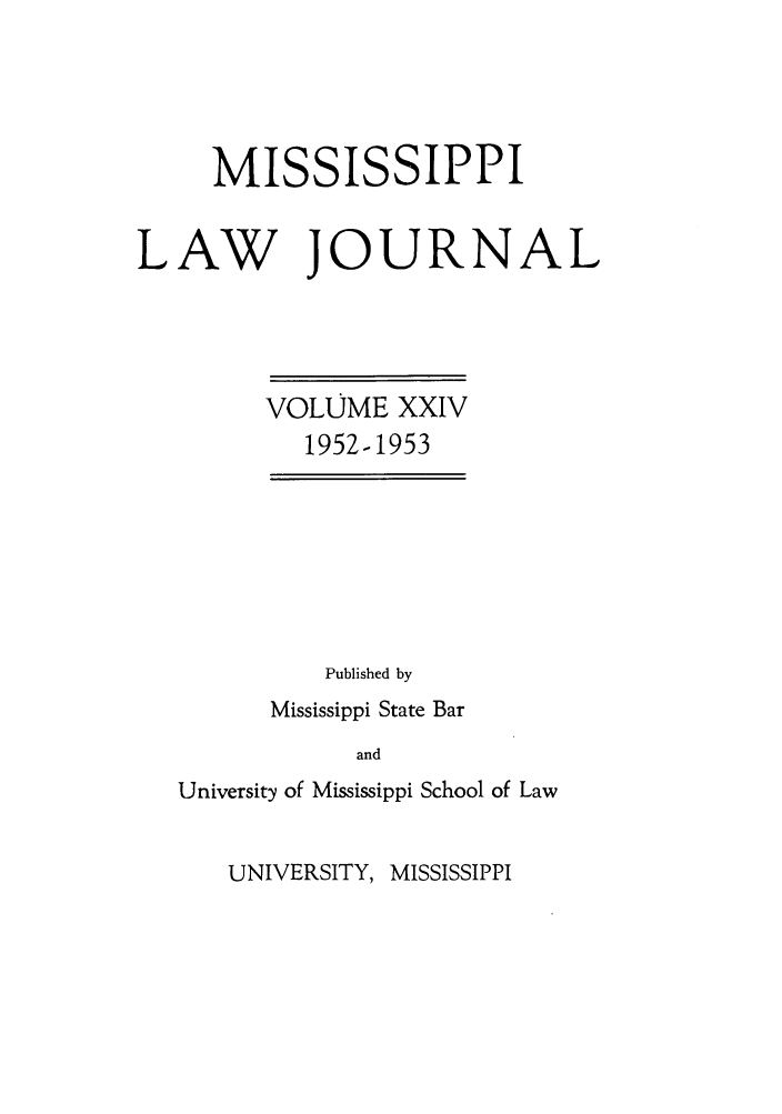 handle is hein.journals/mislj24 and id is 1 raw text is: MISSISSIPPILAW JOURNALVOLUME XXIV1952-1953Published byMississippi State BarandUniversity of Mississippi School of LawUNIVERSITY, MISSISSIPPI