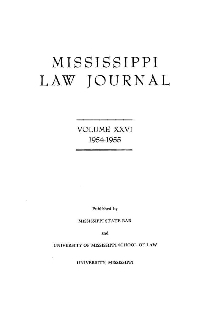 handle is hein.journals/mislj26 and id is 1 raw text is: MISLAWSISSIPPIJOURNALVOLUME XXVI1954-1955Published byMISSISSIPPI STATE BARandUNIVERSITY OF MISSISSIPPI SCHOOL OF LAWUNIVERSITY, MISSISSIPPI
