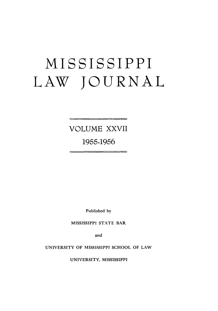 handle is hein.journals/mislj27 and id is 1 raw text is: MISSISSIPPILAW JOURNALVOLUME XXVII1955-1956Published byMISSISSIPPI STATE BARandUNIVERSITY OF MISSISSIPPI SCHOOL OF LAWUNIVERSITY, MISSISSIPPI