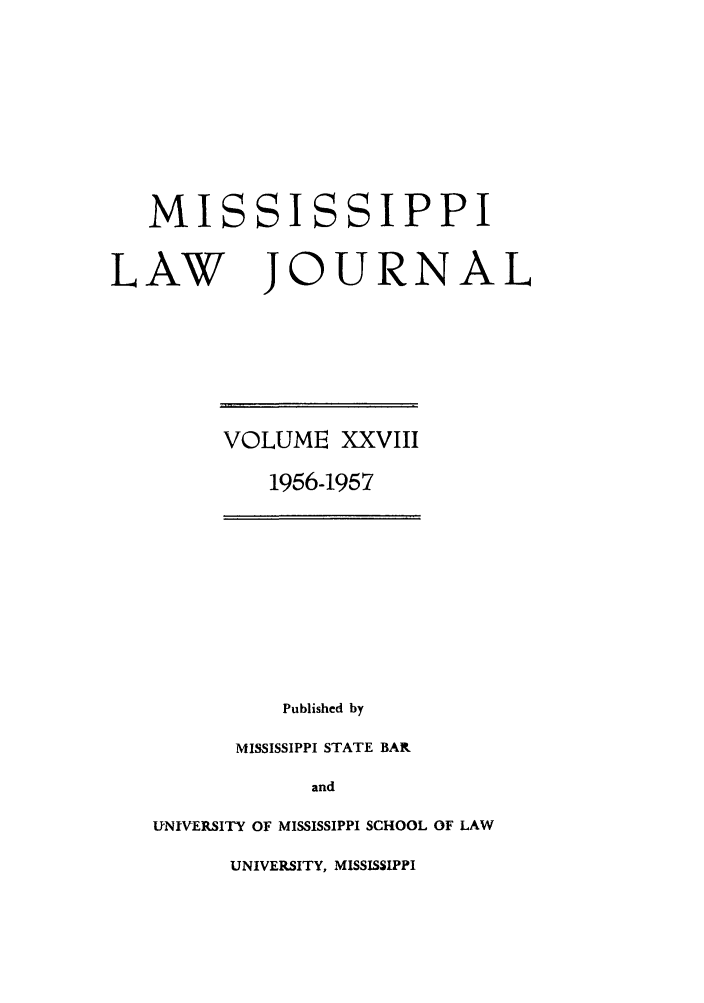 handle is hein.journals/mislj28 and id is 1 raw text is: MISSISSIPPILAW JOURNALVOLUME XXVIII1956-1957Published byMISSISSIPPI STATE BARandUNIVERSITY OF MISSISSIPPI SCHOOL OF LAWUNIVERSITY, MISSISSIPPI