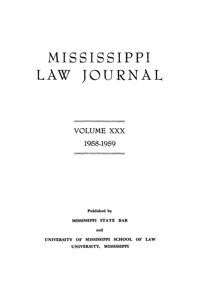 handle is hein.journals/mislj30 and id is 1 raw text is: MISSISSIPPILAW JOURNALVOLUME XXX1958-1959Published byMISSISSIPPI STATE BARandUNIVERSITY OF MISSISSIPPI SCHOOL OF LAWUNIVERSITY, MISSISSIPPI