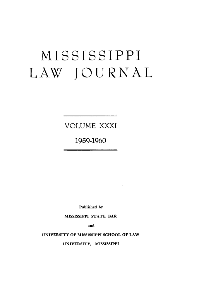 handle is hein.journals/mislj31 and id is 1 raw text is: MISSISSIPPILAW JOURNALVOLUME XXXI1959-1960Published byMISSISSIPPI STATE BARandUNIVERSITY OF MISSISSIPPI SCHOOL OF LAWUNIVERSITY, MISSISSIPPI