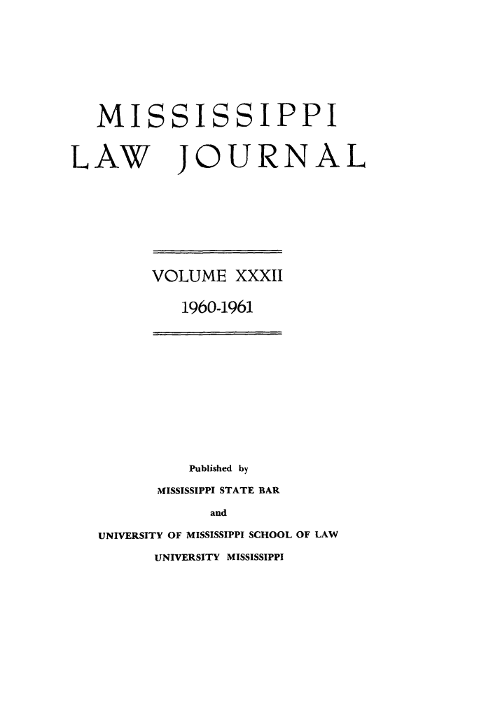 handle is hein.journals/mislj32 and id is 1 raw text is: MISSISSIPPILAWJOURNALVOLUME XXXII1960-1961Published byMISSISSIPPI STATE BARandUNIVERSITY OF MISSISSIPPI SCHOOL OF LAWUNIVERSITY MISSISSIPPI