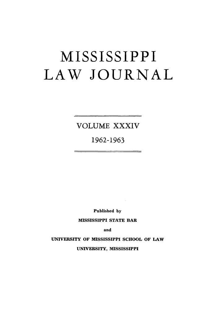 handle is hein.journals/mislj34 and id is 1 raw text is: MISSISSIPPILAW JOURNALVOLUME XXXIV1962-1963Published byMISSISSIPPI STATE BARandUNIVERSITY OF MISSISSIPPI SCHOOL OF LAWUNIVERSITY, MISSISSIPPI