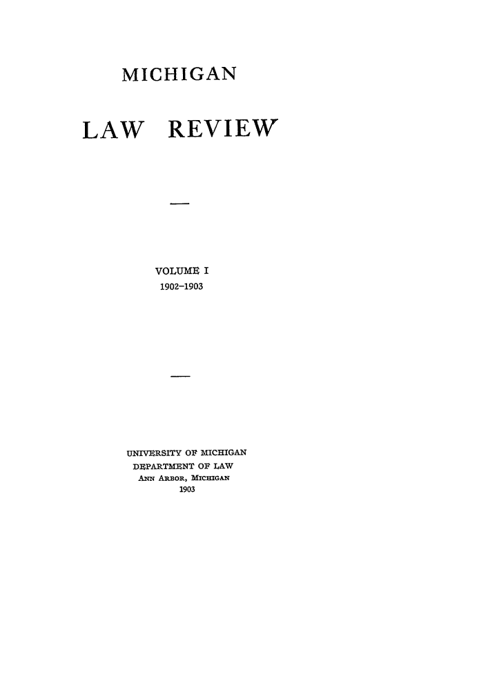 handle is hein.journals/mlr1 and id is 1 raw text is: MICHIGANLAW REVIEWVOLUME I1902-1903UNIVEMSITY OF MICHIGANDBPARTMENT OF LAWANN ARBOR, MICHIGAN1903