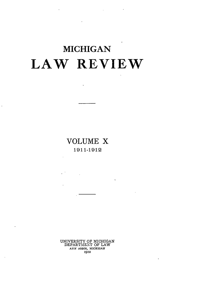 handle is hein.journals/mlr10 and id is 1 raw text is: MICHIGANLAW REVIEWVOLUME X1911-1912UNIVERSITY OF MICHIGANDEPARTMENT OF LAWANN ARBOR, MICHIGAN1912