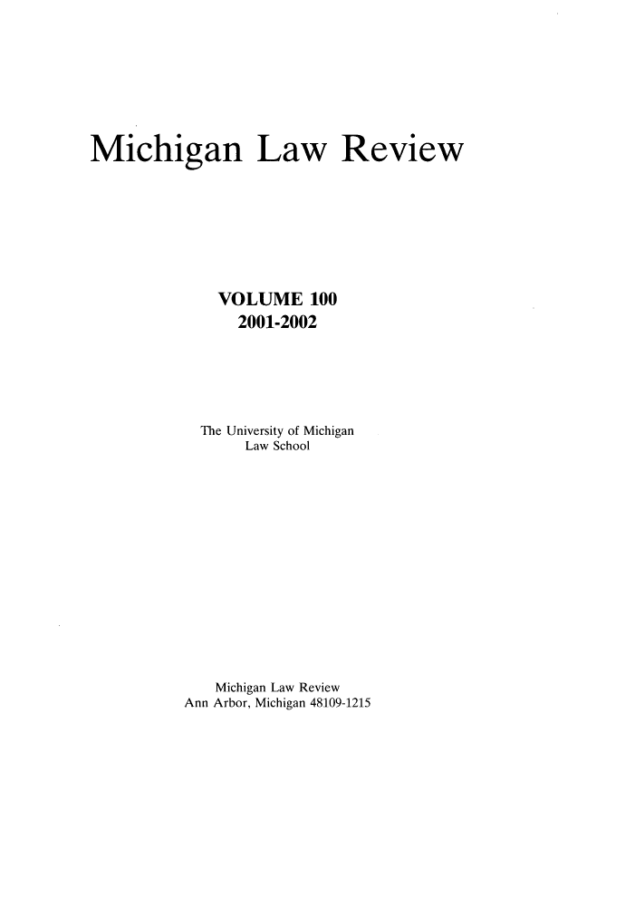 handle is hein.journals/mlr100 and id is 1 raw text is: Michigan Law ReviewVOLUME 1002001-2002The University of MichiganLaw SchoolMichigan Law ReviewAnn Arbor, Michigan 481.09-1215
