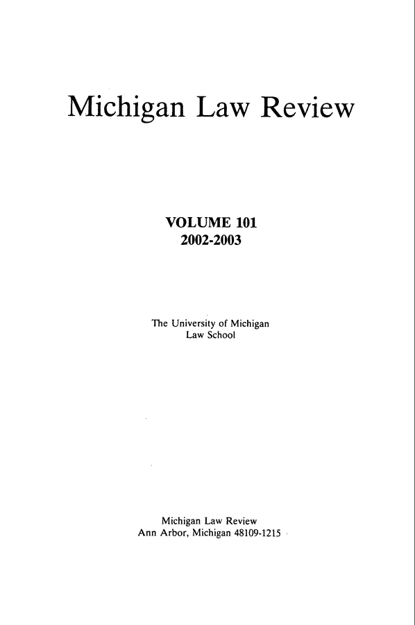 handle is hein.journals/mlr101 and id is 1 raw text is: Michigan Law ReviewVOLUME 1012002-2003The University of MichiganLaw SchoolMichigan Law ReviewAnn Arbor, Michigan 48109-1215