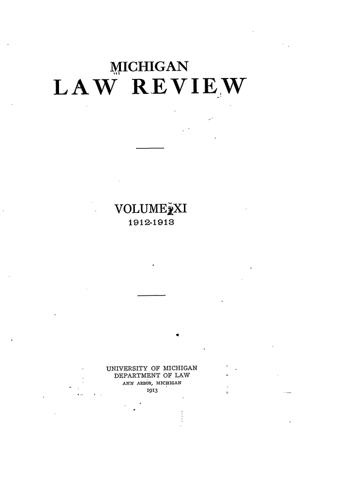 handle is hein.journals/mlr11 and id is 1 raw text is: MICHIGANLAW REVIEIWVOLUMEjXI1912-1913UNIVERSITY OF MICHIGANDEPARTMENT OF LAWANN ARBOR. MICHIGAN1913