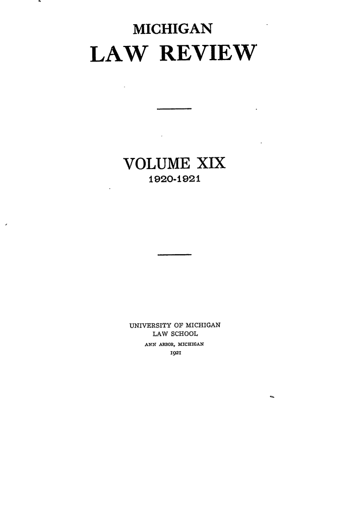 handle is hein.journals/mlr19 and id is 1 raw text is: MICHIGANLAW REVIEWVOLUME XIX1920-1921UNIVERSITY OF MICHIGANLAW SCHOOLANN ARBOR, MICHIGAN1921