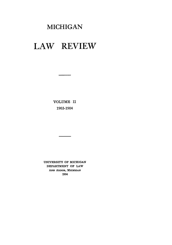 handle is hein.journals/mlr2 and id is 1 raw text is: MICHIGANLAW REVIEWVOLUME -ii1903-1904UNWERSITY OF MICHIGANDBPARTMENT OF LAWAwN AR OR, MicmGAN1904