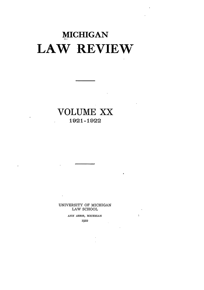 handle is hein.journals/mlr20 and id is 1 raw text is: MICHIGANLAW REVIEWVOLUME XX1921-1922UNIVERSITY OF MICHIGANLAW SCHOOLANN ARBOR, MICHIGAN1922