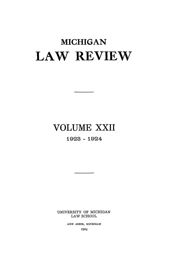 handle is hein.journals/mlr22 and id is 1 raw text is: MICHIGANLAW REVIEWVOLUME XXII1923 - 1924UNIVERSITY OF MICHIGANLAW SCHOOLANN ARBOR, MICHIGAN1924
