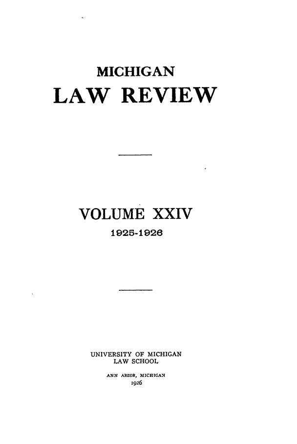 handle is hein.journals/mlr24 and id is 1 raw text is: MICHIGANLAW REVIEWVOLUME XXIV1925-1926UNIVERSITY OF MICHIGANLAW SCHOOLANN AREOR, MICHIGAN1926