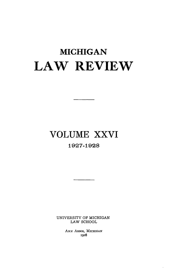 handle is hein.journals/mlr26 and id is 1 raw text is: MICHIGANLAW REVIEWVOLUME XXVI1927-1928UNIVERSITY OF MICHIGANLAW SCHOOLANx ARwOR, MrCHIGAN1928