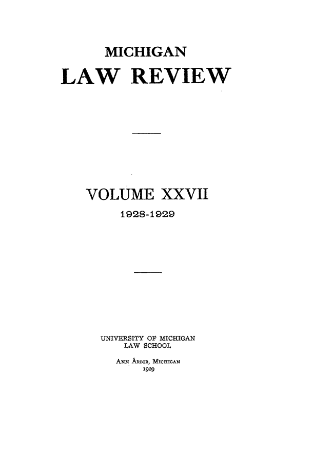 handle is hein.journals/mlr27 and id is 1 raw text is: MICHIGANLAW REVIEWVOLUME XXVII1928-1929UNIVERSITY OF MICHIGANLAW SCHOOLANN Ki0oR, MICHIGAN1929