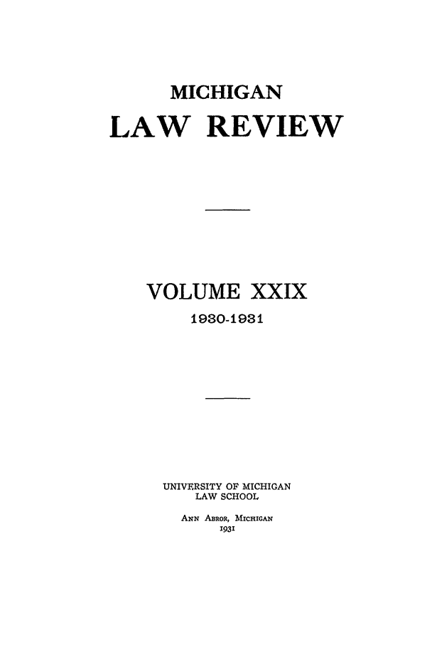 handle is hein.journals/mlr29 and id is 1 raw text is: MICHIGANLAW REVIEWVOLUME XXIX1980-1981UNIVERSITY OF MICHIGANLAW SCHOOLANN ABROp, MICHIGAN1931