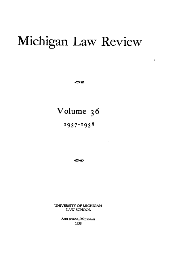 handle is hein.journals/mlr36 and id is 1 raw text is: Michigan Law ReviewVolume361937-1938UNIVERSITY OF MICHIGANLAW SCHOOLANN ARBOR, MICHIGAN1938