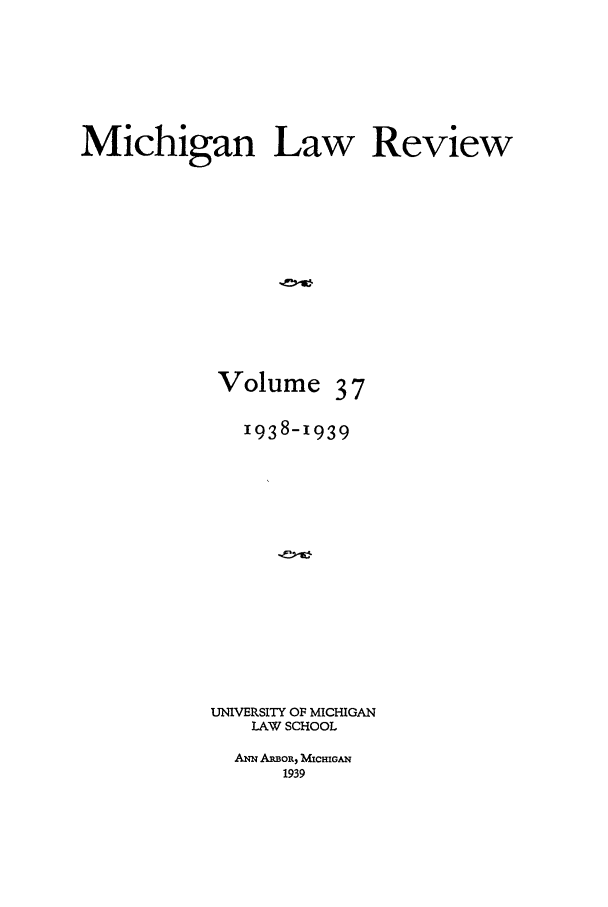 handle is hein.journals/mlr37 and id is 1 raw text is: Michigan Law ReviewVolume371938-1939UNIVERSITY OF MICHIGANLAW SCHOOLANN ARBOR, MCHIGAN1939