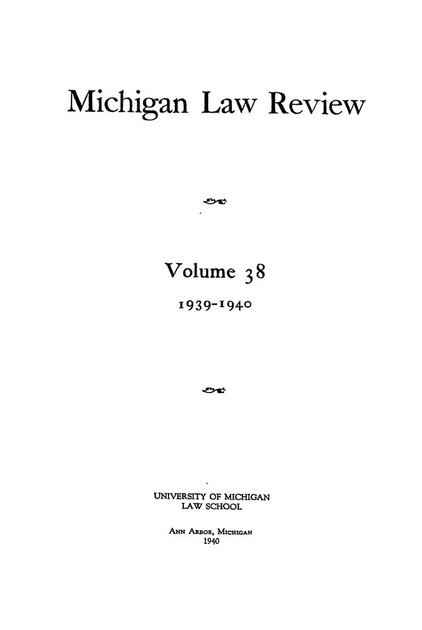handle is hein.journals/mlr38 and id is 1 raw text is: Michigan Law ReviewVolume381939-1940UNIVERSITY OF MICHIGANLAW SCHOOLANN ARBoR, MICHIGAN1940