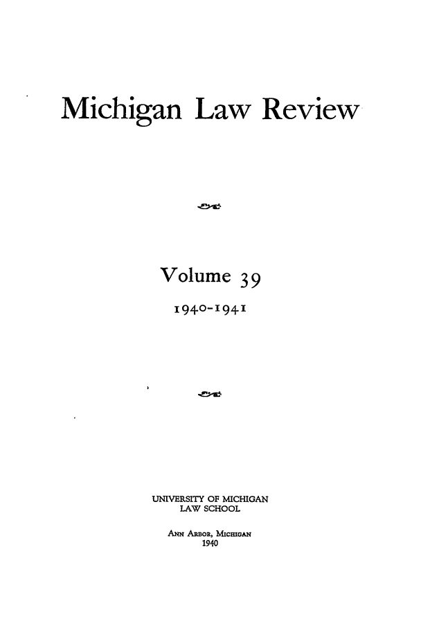 handle is hein.journals/mlr39 and id is 1 raw text is: Michigan Law ReviewVolume 3 9194-0-1941UNIVERSITY OF MICHIGANLAW SCHOOLANN ARBOR, MICHIGAN1940