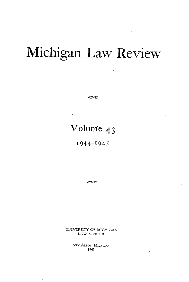 handle is hein.journals/mlr43 and id is 1 raw text is: Michigan Law ReviewVolume 431944--1945UNIVERSITY OF MICHIGANLAW SCHOOLANN ARBoR, MICHIGAN1945