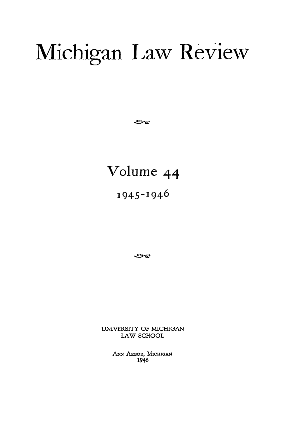 handle is hein.journals/mlr44 and id is 1 raw text is: Michigan Law ReviewVolume 441945-1946UNIVERSITY OF MICHIGANLAW SCHOOLANN ARBOR, MICHIGAN1946