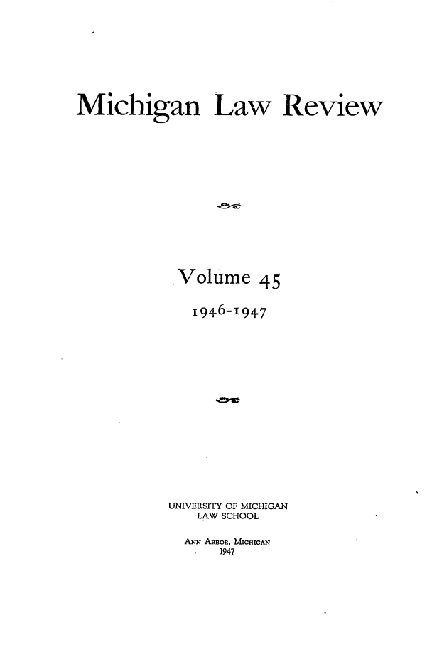 handle is hein.journals/mlr45 and id is 1 raw text is: Michigan Law ReviewVolume 45I946-I94-7UNIVERSITY OF MICHIGANLAW SCHOOLANN ARBOR, MICHIGAN1947