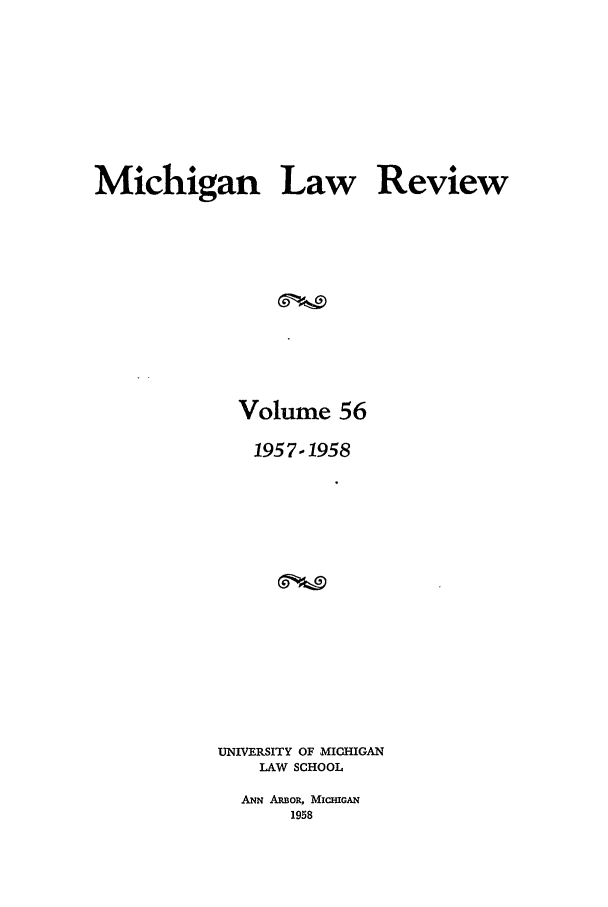 handle is hein.journals/mlr56 and id is 1 raw text is: Michigan Law ReviewVolume 561957-1958UNIVERSITY OF MICHIGANLAW SCHOOLANN ARBOR, MicIGAN1958
