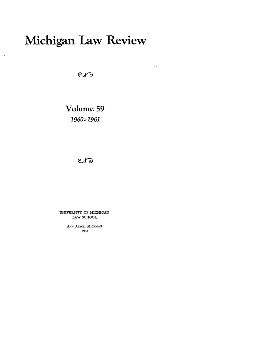 handle is hein.journals/mlr59 and id is 1 raw text is: Michigan Law ReviewVolume 591960-1961UNIVERSITY OF MICHIGANLAW SCHOOLANN ARBOR, MICHIGAN1961