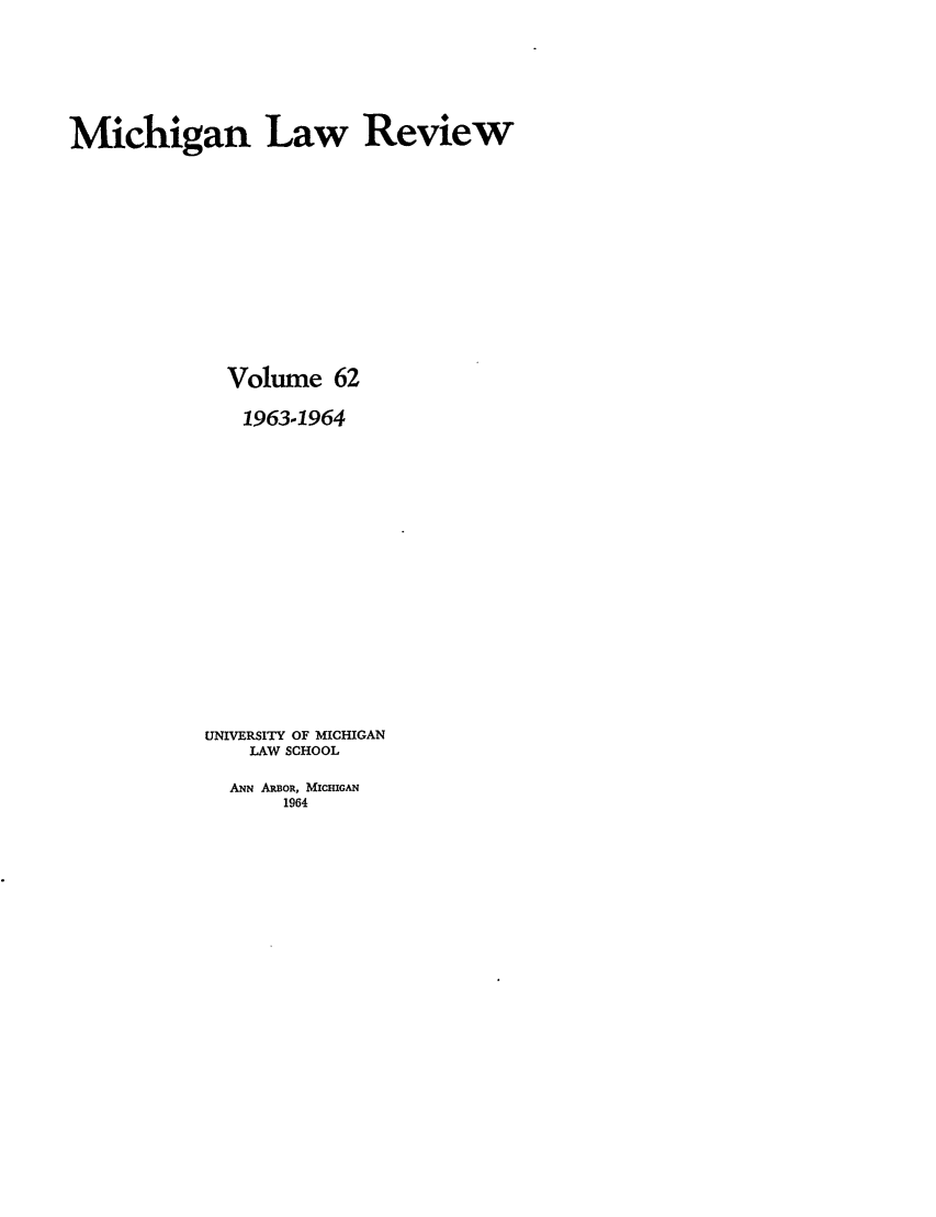 handle is hein.journals/mlr62 and id is 1 raw text is: Michigan Law ReviewVolume 6219631964UNIVERSITY OF MICHIGANLAW SCHOOLANN ARBOR, MICHIGAN1964