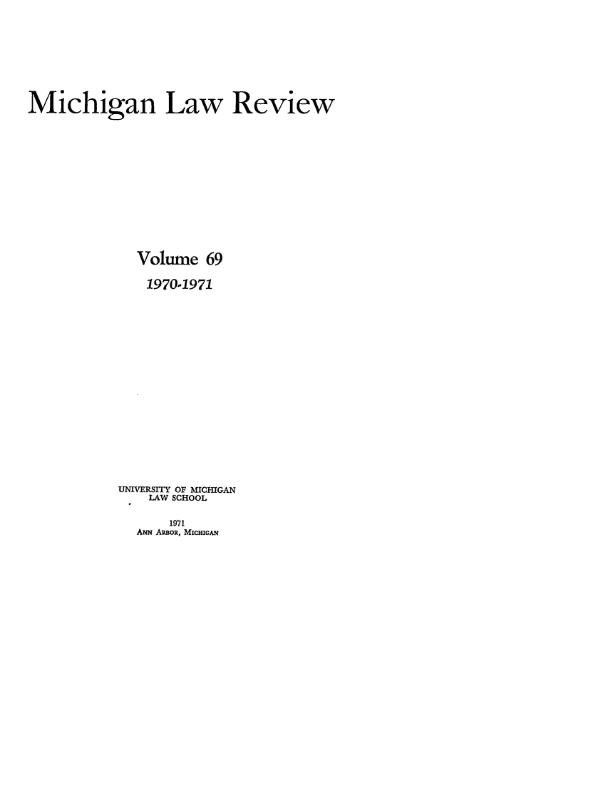 handle is hein.journals/mlr69 and id is 1 raw text is: Michigan Law ReviewVolume 691970-1971UNIVERSITY OF MICHIGANLAW SCHOOL1971ANN ARBOR, MicmicAN