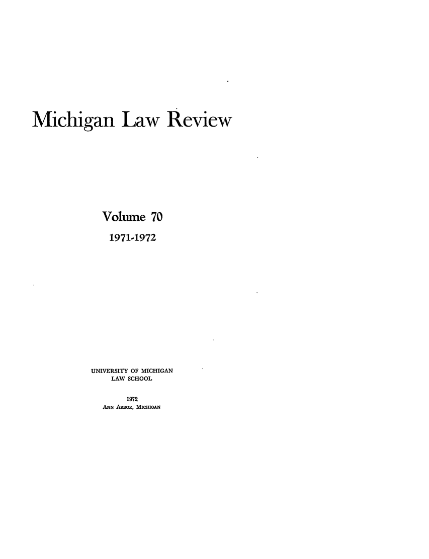 handle is hein.journals/mlr70 and id is 1 raw text is: Michigan Law ReviewVolume 701971-1972UNIVERSITY OF MICHIGANLAW SCHOOL1972ANN ARBOR, MICHIGAN