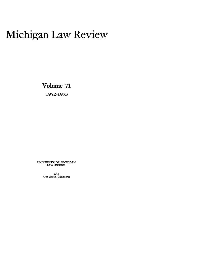 handle is hein.journals/mlr71 and id is 1 raw text is: Michigan Law ReviewVolume 711972-1973UNIVERSITY OF MICHIGANLAW SCHOOL1973ANN ARoR, MicmGAN