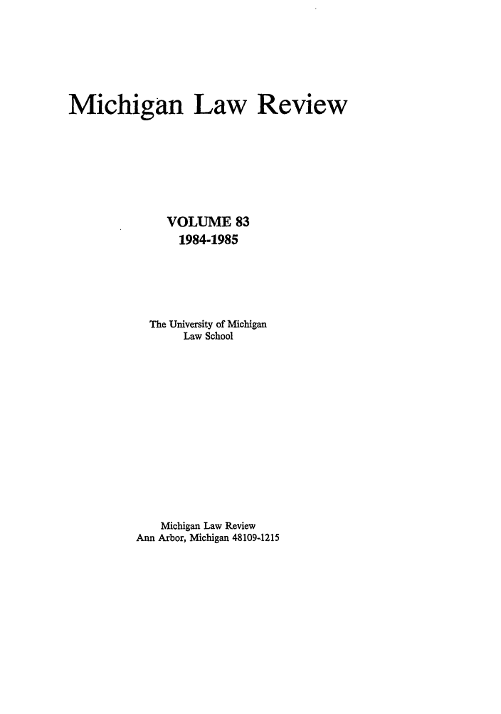 handle is hein.journals/mlr83 and id is 1 raw text is: Michigan Law ReviewVOLUME 831984-1985The University of MichiganLaw SchoolMichigan Law ReviewAnn Arbor, Michigan 48109-1215