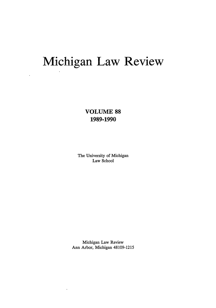 handle is hein.journals/mlr88 and id is 1 raw text is: Michigan Law ReviewVOLUME 881989-1990The University of MichiganLaw SchoolMichigan Law ReviewAnn Arbor, Michigan 48109-1215