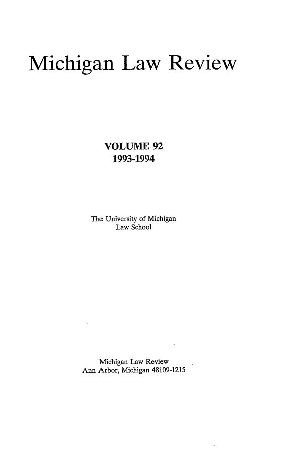 handle is hein.journals/mlr92 and id is 1 raw text is: Michigan Law ReviewVOLUME 921993-1994The University of MichiganLaw SchoolMichigan Law ReviewAnn Arbor, Michigan 48109-1215