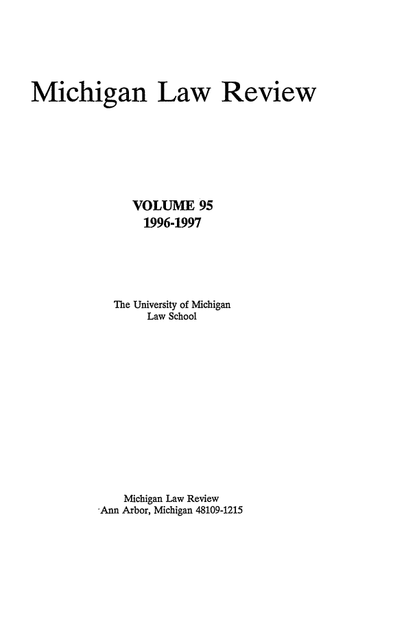 handle is hein.journals/mlr95 and id is 1 raw text is: Michigan Law ReviewVOLUME 951996-1997The University of MichiganLaw SchoolMichigan Law ReviewAnn Arbor, Michigan 48109-1215