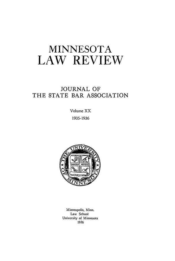 handle is hein.journals/mnlr20 and id is 1 raw text is: MINNESOTA
LAW REVIEW
JOURNAL OF
THE STATE BAR ASSOCIATION
Volume XX
1935-1936
Minneapolis, Minn.
Law School
University of Minnesota
1936


