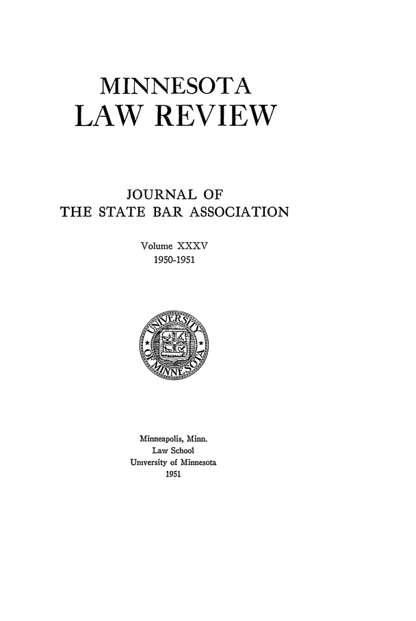 handle is hein.journals/mnlr35 and id is 1 raw text is: MINNESOTA
LAW REVIEW
JOURNAL OF
THE STATE BAR ASSOCIATION
Volume XXXV
1950-1951

Minneapolis, Minn.
Law School
University of Minnesota
1951


