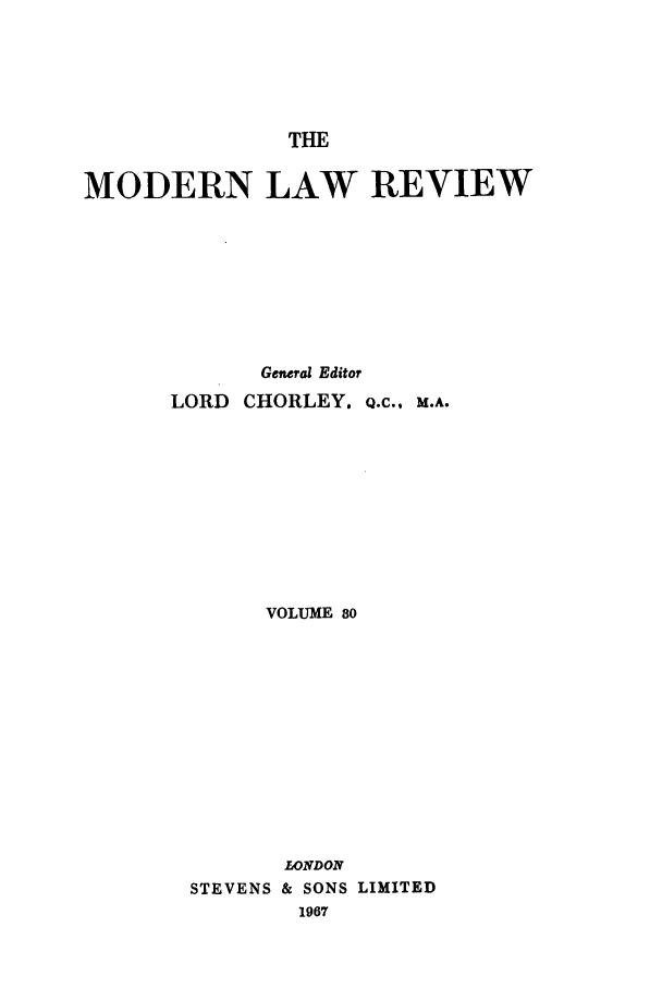 handle is hein.journals/modlr30 and id is 1 raw text is: THE

MODERN LAW REVIEW
General Editor
LORD CHORLEY. Q.C., M.A.
VOLUME 80
LONDON
STEVENS & SONS LIMITED
1967


