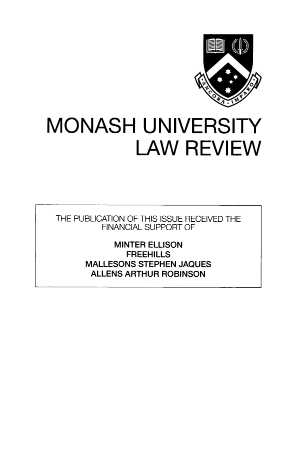 handle is hein.journals/monash34 and id is 1 raw text is: MONASH UNIVERSITYLAW REVIEWTHE PUBLICATION OF THIS ISSUE RECEIVED THEFINANCIAL SUPPORT OFMINTER ELLISONFREEHILLSMALLESONS STEPHEN JAQUESALLENS ARTHUR ROBINSON