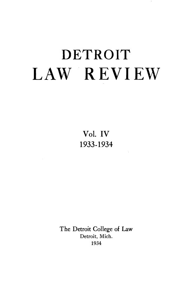 handle is hein.journals/mslr4 and id is 1 raw text is: DETROITLAW REVIEWVol. IV1933-1934The Detroit College of LawDetroit, Mich.1934