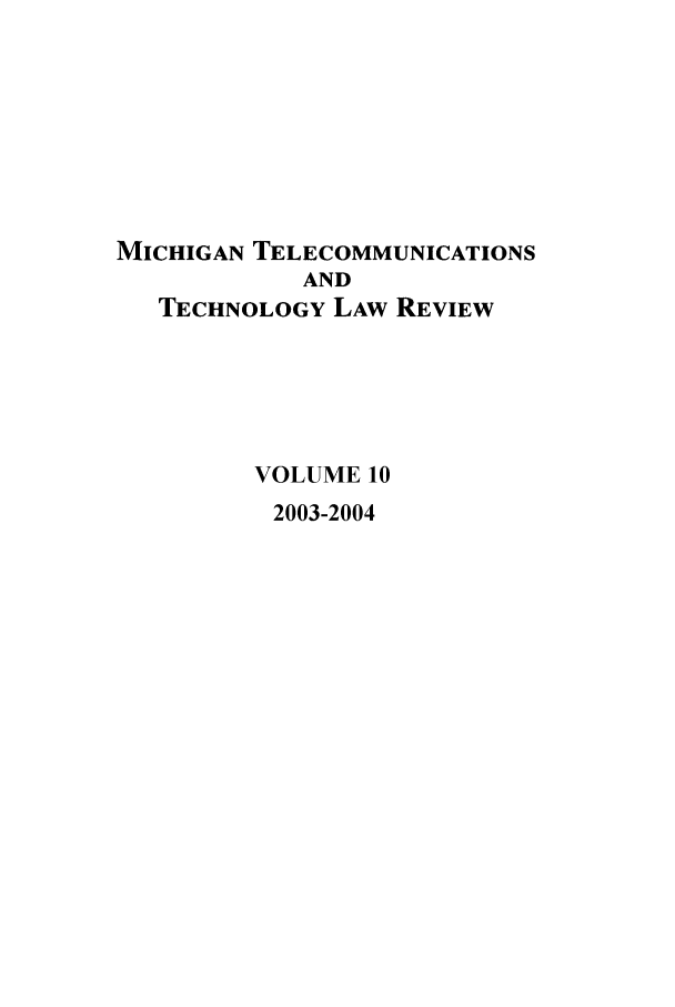 handle is hein.journals/mttlr10 and id is 1 raw text is: MICHIGAN TELECOMMUNICATIONS
AND
TECHNOLOGY LAW REVIEW
VOLUME 10
2003-2004


