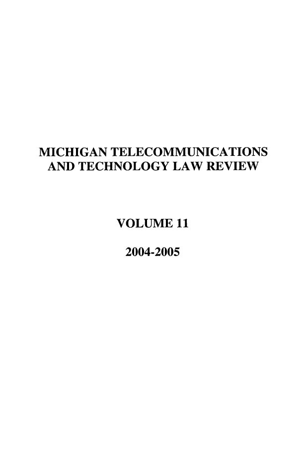 handle is hein.journals/mttlr11 and id is 1 raw text is: MICHIGAN TELECOMMUNICATIONS
AND TECHNOLOGY LAW REVIEW
VOLUME 11
2004-2005



