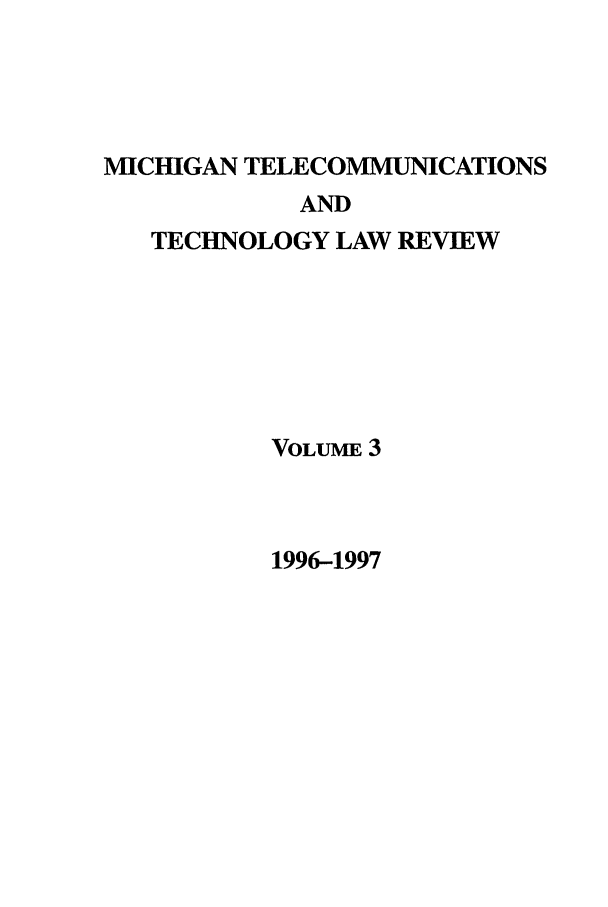 handle is hein.journals/mttlr3 and id is 1 raw text is: MICHIGAN TELECOMMUNICATIONS

AND
TECHNOLOGY LAW REVIEW
VOLUME 3

1996-1997


