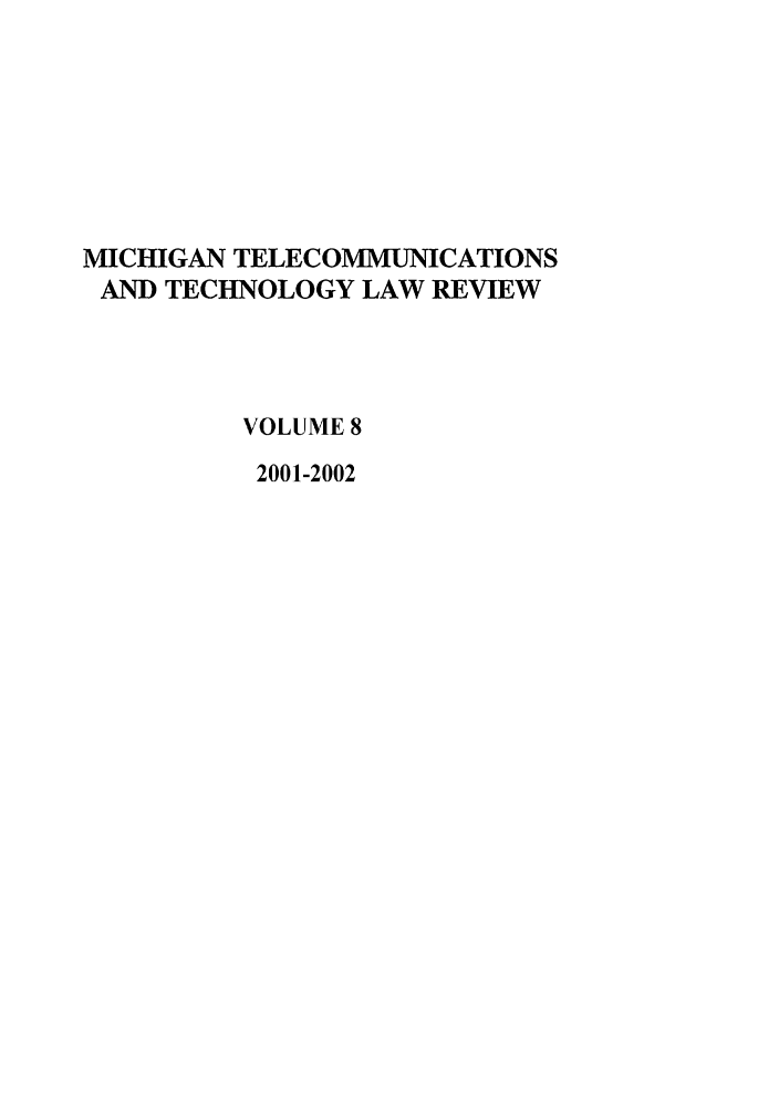 handle is hein.journals/mttlr8 and id is 1 raw text is: MICHIGAN TELECOMMUNICATIONS
AND TECHNOLOGY LAW REVIEW
VOLUME 8
2001-2002


