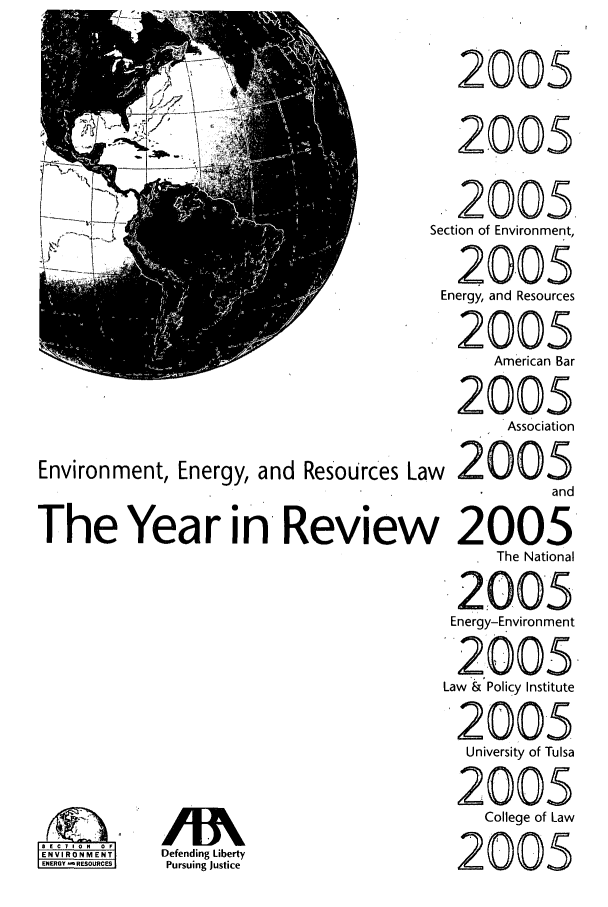 handle is hein.journals/naresoe22 and id is 1 raw text is: Environment, Energy, and ResoUrces La
The Year in Reviev

IENRY REOURCES

/1k
Defending Liberty
Pursuing Justice

2005
2005
2005.
Section of Environment,
2005
Energy, and Resources
2005
American Bar
2005
Association
w 2005
and
2005
The National
2005
Energy-Environment
2005
Law & Policy Institute
2005
University of Tulsa
2005
College of Law
2005


